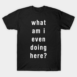 What am I even doing here? T-Shirt